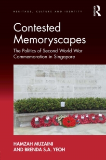 Contested Memoryscapes : The Politics of Second World War Commemoration in Singapore