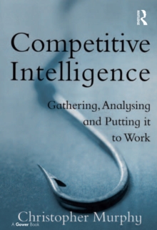 Competitive Intelligence : Gathering, Analysing and Putting it to Work