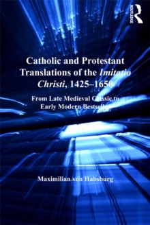 Catholic and Protestant Translations of the Imitatio Christi, 1425-1650 : From Late Medieval Classic to Early Modern Bestseller