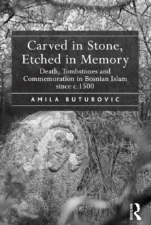 Carved in Stone, Etched in Memory : Death, Tombstones and Commemoration in Bosnian Islam since c.1500