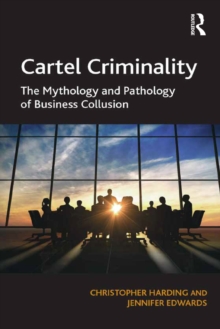 Cartel Criminality : The Mythology and Pathology of Business Collusion