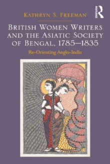 British Women Writers and the Asiatic Society of Bengal, 1785-1835 : Re-Orienting Anglo-India