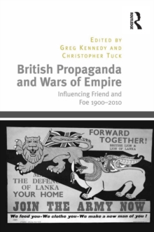 British Propaganda and Wars of Empire : Influencing Friend and Foe 1900-2010