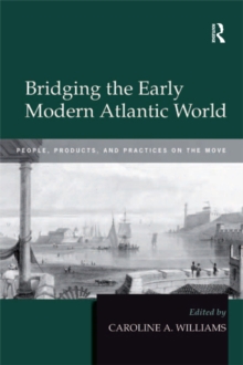 Bridging the Early Modern Atlantic World : People, Products, and Practices on the Move