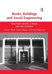 Books, Buildings and Social Engineering : Early Public Libraries in Britain from Past to Present