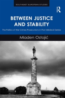 Between Justice and Stability : The Politics of War Crimes Prosecutions in Post-Milosevic Serbia