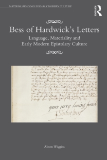 Bess of Hardwick's Letters : Language, Materiality, and Early Modern Epistolary Culture