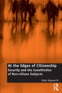 At the Edges of Citizenship : Security and the Constitution of Non-citizen Subjects