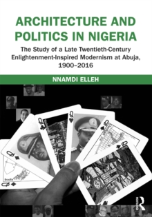 Architecture and Politics in Nigeria : The Study of a Late Twentieth-Century Enlightenment-Inspired Modernism at Abuja, 1900-2016