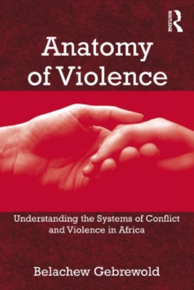 Anatomy of Violence : Understanding the Systems of Conflict and Violence in Africa