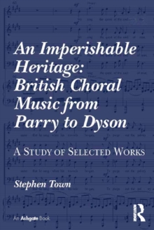 An Imperishable Heritage: British Choral Music from Parry to Dyson : A Study of Selected Works