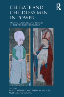 Celibate and Childless Men in Power : Ruling Eunuchs and Bishops in the Pre-Modern World