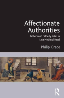 Affectionate Authorities : Fathers and Fatherly Roles in Late Medieval Basel