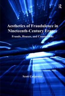 Aesthetics of Fraudulence in Nineteenth-Century France : Frauds, Hoaxes, and Counterfeits