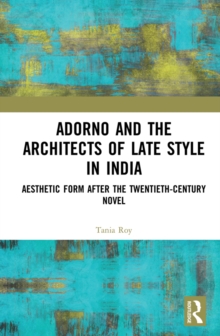 Adorno and the Architects of Late Style in India : Aesthetic Form after the Twentieth-century Novel