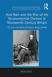 Acid Rain and the Rise of the Environmental Chemist in Nineteenth-Century Britain : The Life and Work of Robert Angus Smith