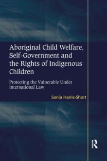 Aboriginal Child Welfare, Self-Government and the Rights of Indigenous Children : Protecting the Vulnerable Under International Law