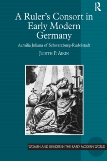 A Rulers Consort in Early Modern Germany : Aemilia Juliana of Schwarzburg-Rudolstadt