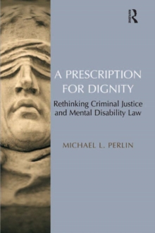 A Prescription for Dignity : Rethinking Criminal Justice and Mental Disability Law