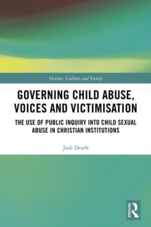 Governing Child Abuse Voices and Victimisation : The Use of Public Inquiry into Child Sexual Abuse in Christian Institutions