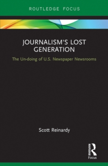 Journalism's Lost Generation : The Un-doing of U.S. Newspaper Newsrooms