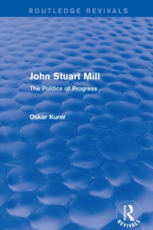 John Stuart Mill (Routledge Revivals) : The Politics of Progress