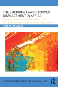 The Emerging Law of Forced Displacement in Africa : Development and implementation of the Kampala Convention on internal displacement