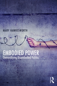 Embodied Power : Demystifying Disembodied Politics