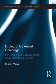 Ending ETA's Armed Campaign : How and Why the Basque Armed Group Abandoned Violence