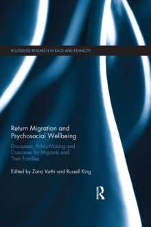 Return Migration and Psychosocial Wellbeing : Discourses, Policy-Making and Outcomes for Migrants and their Families