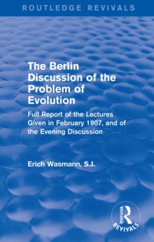 The Berlin Discussion of the Problem of Evolution : Full Report of the Lectures Given in February 1907, and of the Evening Discussion