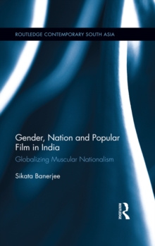 Gender, Nation and Popular Film in India : Globalizing Muscular Nationalism