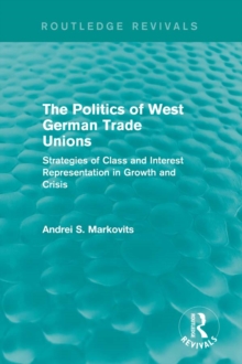 The Politics of West German Trade Unions : Strategies of Class and Interest Representation in Growth and Crisis