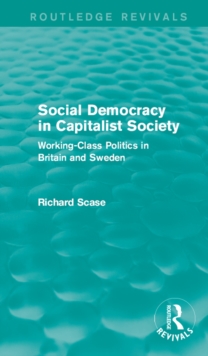 Social Democracy in Capitalist Society (Routledge Revivals) : Working-Class Politics in Britain and Sweden