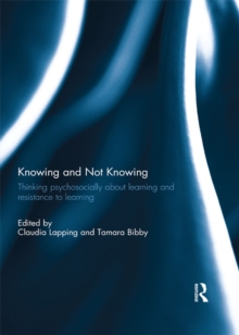 Knowing and Not Knowing : Thinking psychosocially about learning and resistance to learning