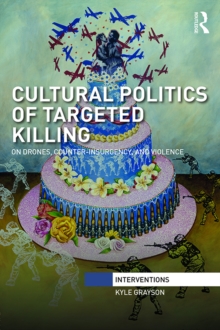 Cultural Politics of Targeted Killing : On Drones, Counter-Insurgency, and Violence