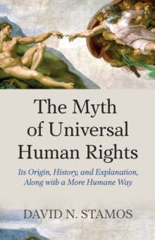 Myth of Universal Human Rights : Its Origin, History, and Explanation, Along with a More Humane Way