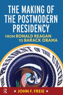 Making of the Postmodern Presidency : From Ronald Reagan to Barack Obama