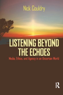 Listening Beyond the Echoes : Media, Ethics, and Agency in an Uncertain World