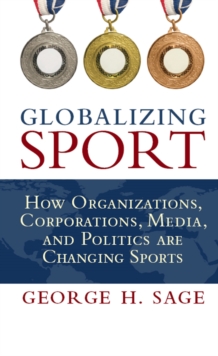 Globalizing Sport : How Organizations, Corporations, Media, and Politics are Changing Sport