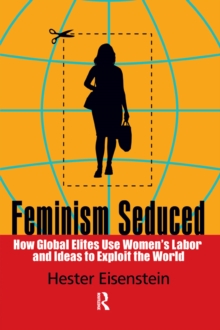 Feminism Seduced : How Global Elites Use Women's Labor and Ideas to Exploit the World