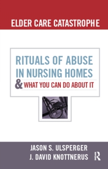 Elder Care Catastrophe : Rituals of Abuse in Nursing Homes and What You Can Do About it