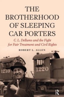 Brotherhood of Sleeping Car Porters : C. L. Dellums and the Fight for Fair Treatment and Civil Rights