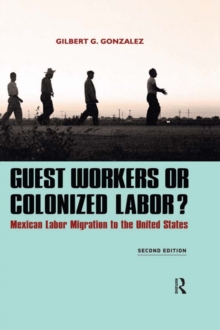 Guest Workers or Colonized Labor? : Mexican Labor Migration to the United States