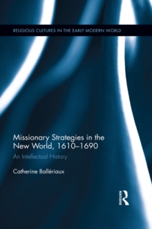 Missionary Strategies in the New World, 1610-1690 : An Intellectual History