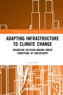 Adapting Infrastructure to Climate Change : Advancing Decision-Making Under Conditions of Uncertainty