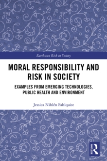 Moral Responsibility and Risk in Society : Examples from Emerging Technologies, Public Health and Environment