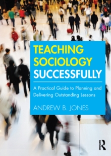 Teaching Sociology Successfully : A Practical Guide to Planning and Delivering Outstanding Lessons