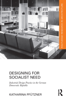 Designing for Socialist Need : Industrial Design Practice in the German Democratic Republic