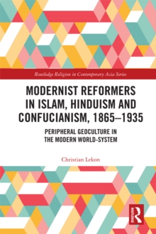 Modernist Reformers in Islam, Hinduism and Confucianism, 1865-1935 : Peripheral Geoculture in the Modern World-System